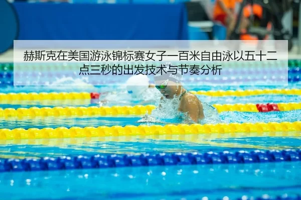 赫斯克在美国游泳锦标赛女子一百米自由泳以五十二点三秒的出发技术与节奏分析